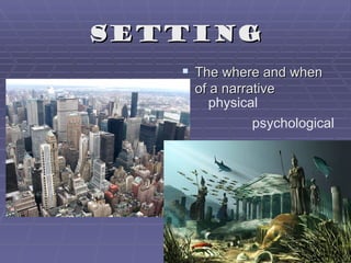 Setting
    The where and when
    of a narrative
       physical
              psychological
 
