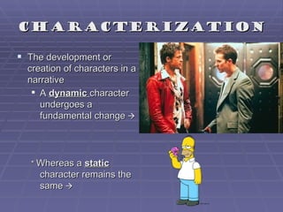 Characterization

 The development or
  creation of characters in a
  narrative
    A dynamic character
     undergoes a
     fundamental change 




  * Whereas a static
     character remains the
     same 
 