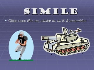 simile
 Often uses like, as, similar to, as if, & resembles
 