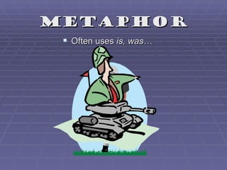 Metaphor
  Often uses is, was…
 