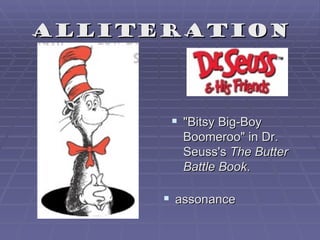 Alliteration




        "Bitsy Big-Boy
         Boomeroo" in Dr.
         Seuss's The Butter
         Battle Book.

       assonance
 