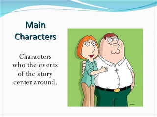 Main Characters Characters who the events of the story center around. 