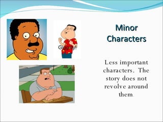 Minor Characters Less important characters.  The story does not revolve around them . 