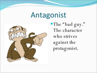 Antagonist The “bad guy.”  The character who strives against the protagonist. 