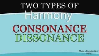 Music of Lowlands of
Luzon
(FOLK SONGS FROM THE LOWLANDS)
TWO TYPES OF
Harmony
 