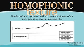 Single melody is present with an accompaniment of an
instrument or several instruments.
Music of Lowlands of
Luzon
(FOLK SONGS FROM THE LOWLANDS)
 