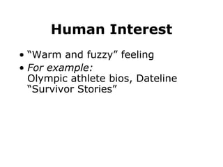 Human Interest
• “Warm and fuzzy” feeling
• For example:
Olympic athlete bios, Dateline
“Survivor Stories”
 