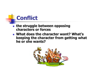 Conflict
the struggle between opposing
characters or forces
What does the character want? What’s
keeping the character from getting what
he or she wants?
 