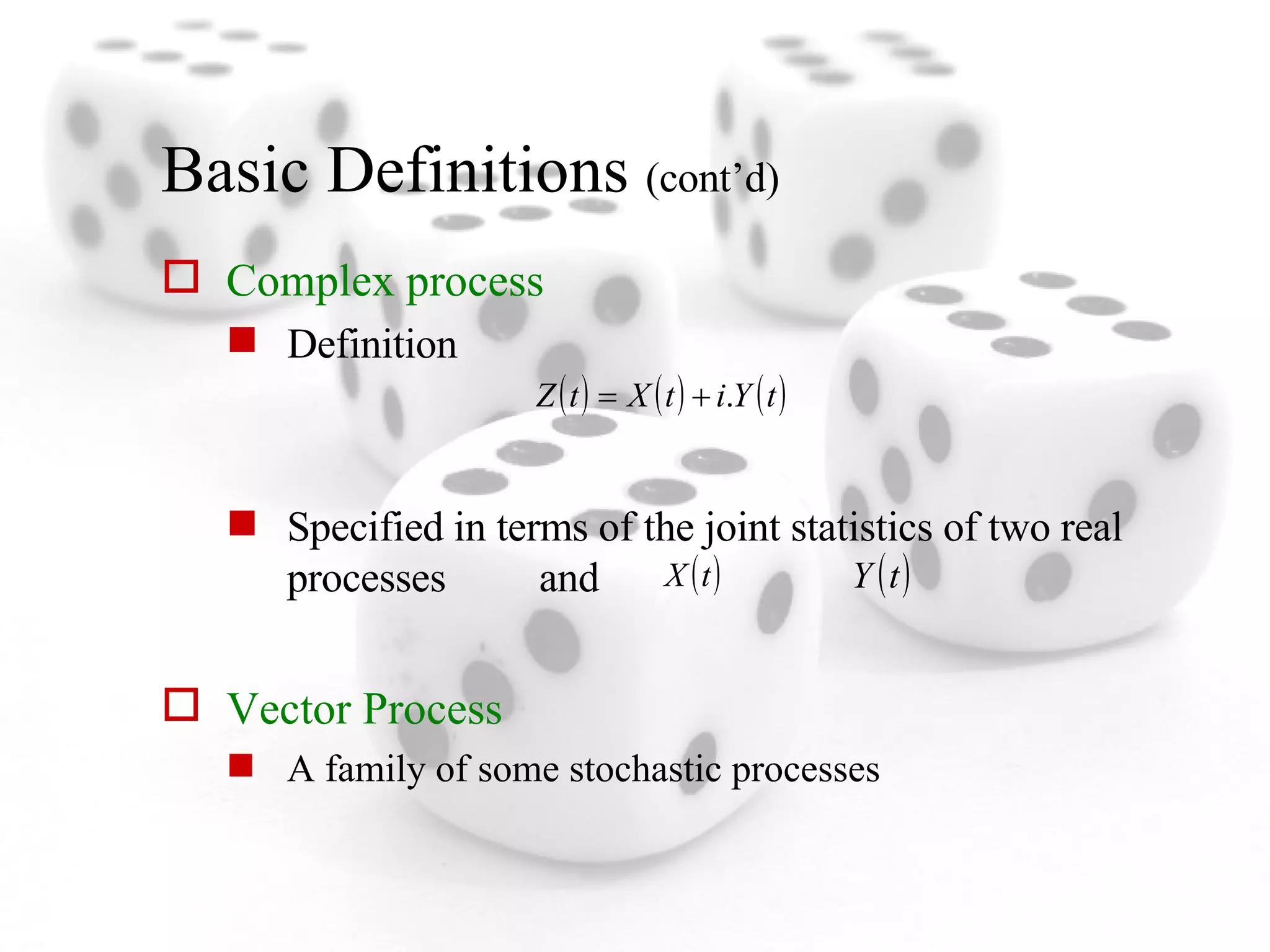 Basic Definitions  (cont’d) Complex process Definition Specified in terms of the joint statistics of two real processes  and   Vector Process A family of some stochastic processes  