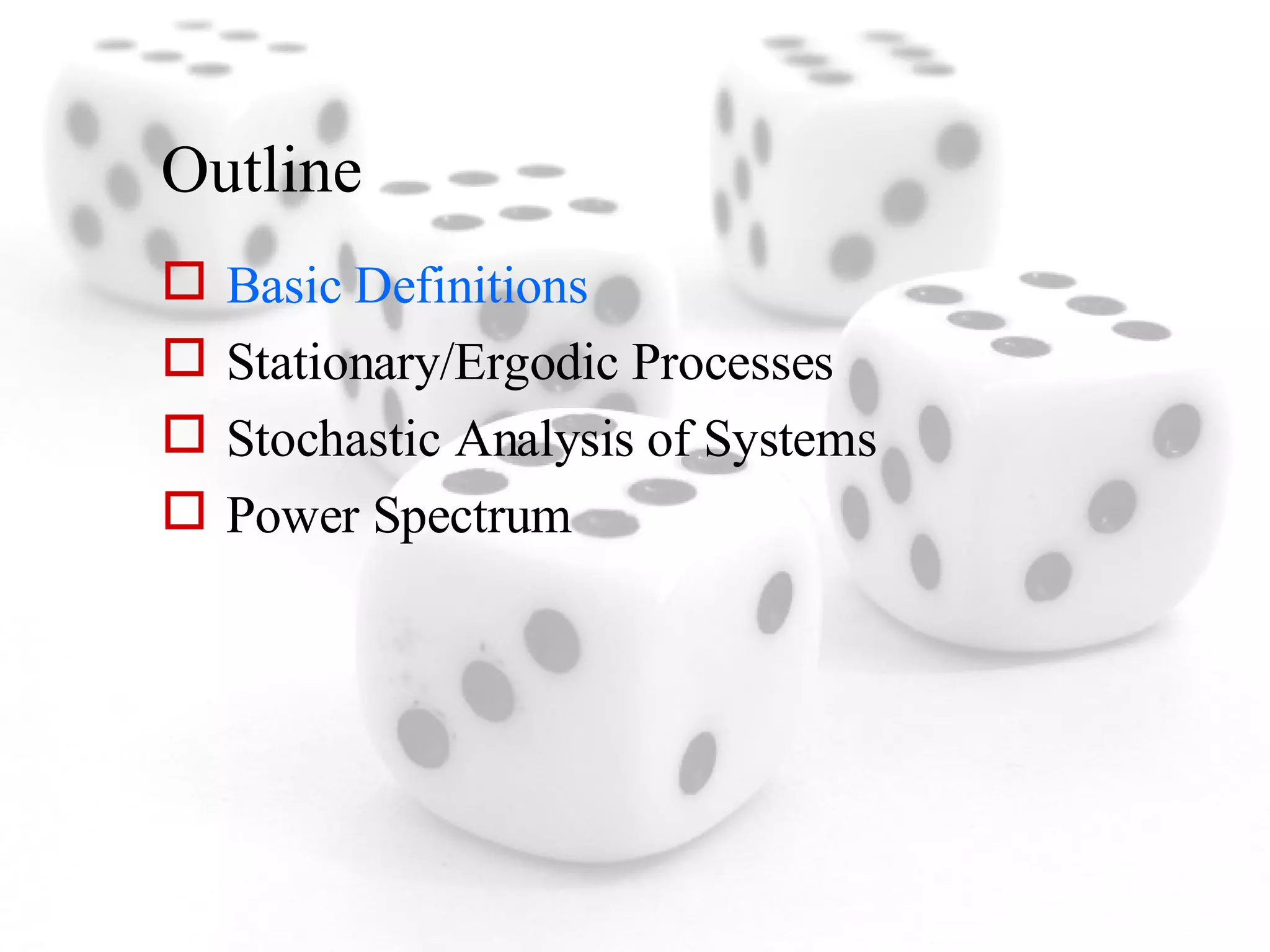Outline Basic Definitions Stationary/Ergodic Processes Stochastic Analysis of Systems Power Spectrum 