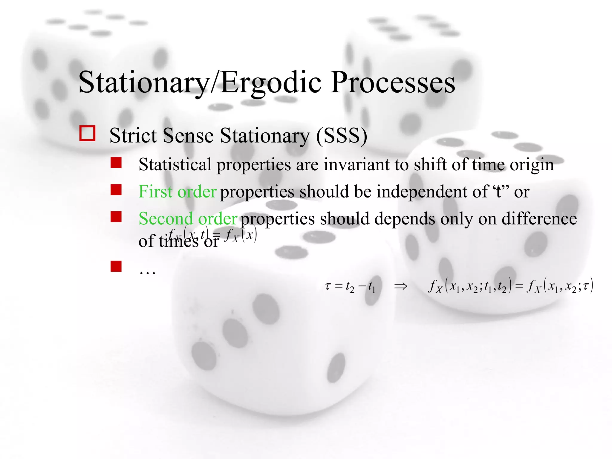 Stationary/Ergodic Processes Strict Sense Stationary (SSS) Statistical properties are invariant to shift of time origin First order  properties should be independent of “t” or  Second order  properties should depends only on difference of times or … 