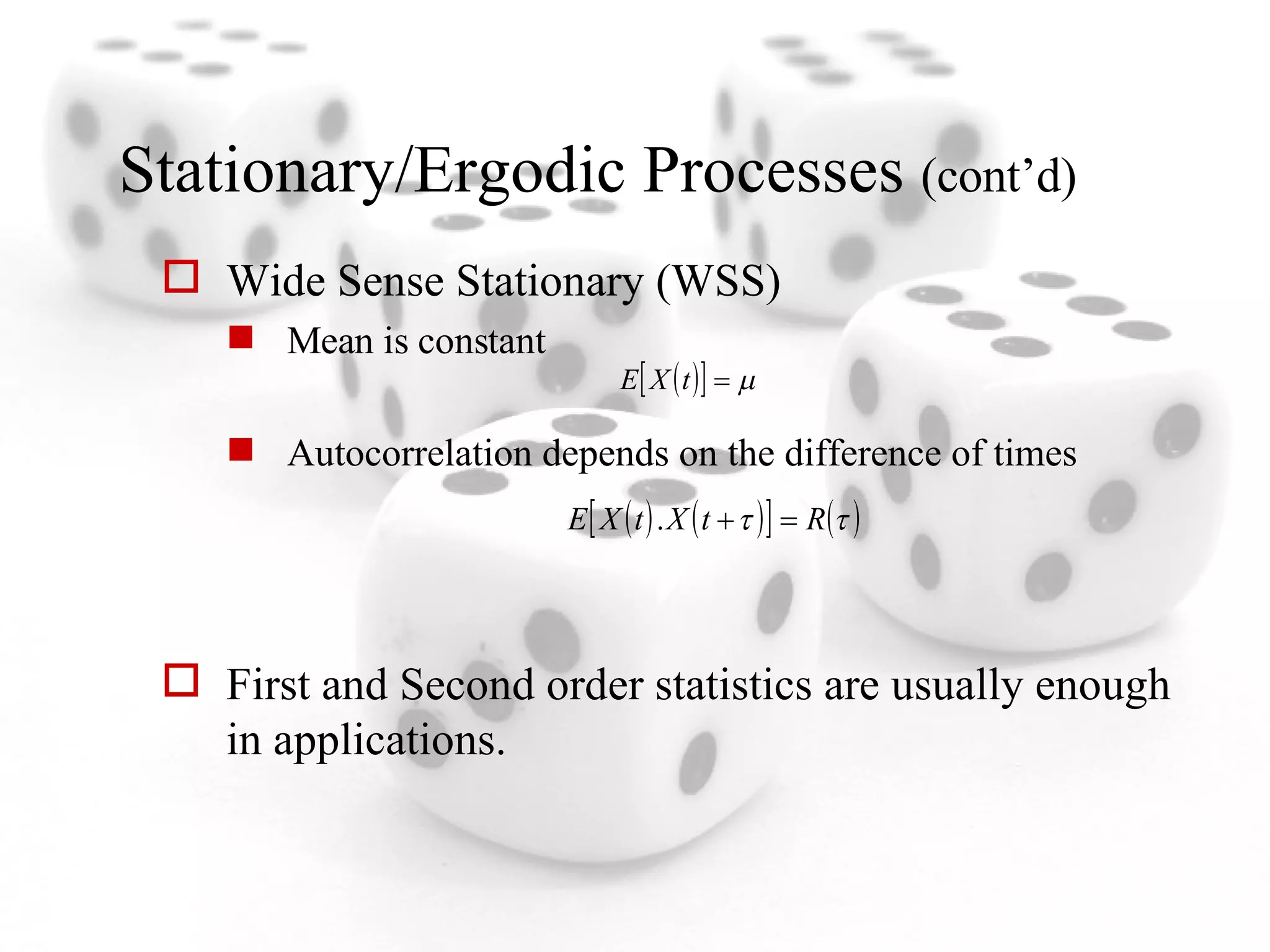Stationary/Ergodic Processes  (cont’d) Wide Sense Stationary (WSS) Mean is constant Autocorrelation depends on the difference of times First and Second order statistics are usually enough in applications. 