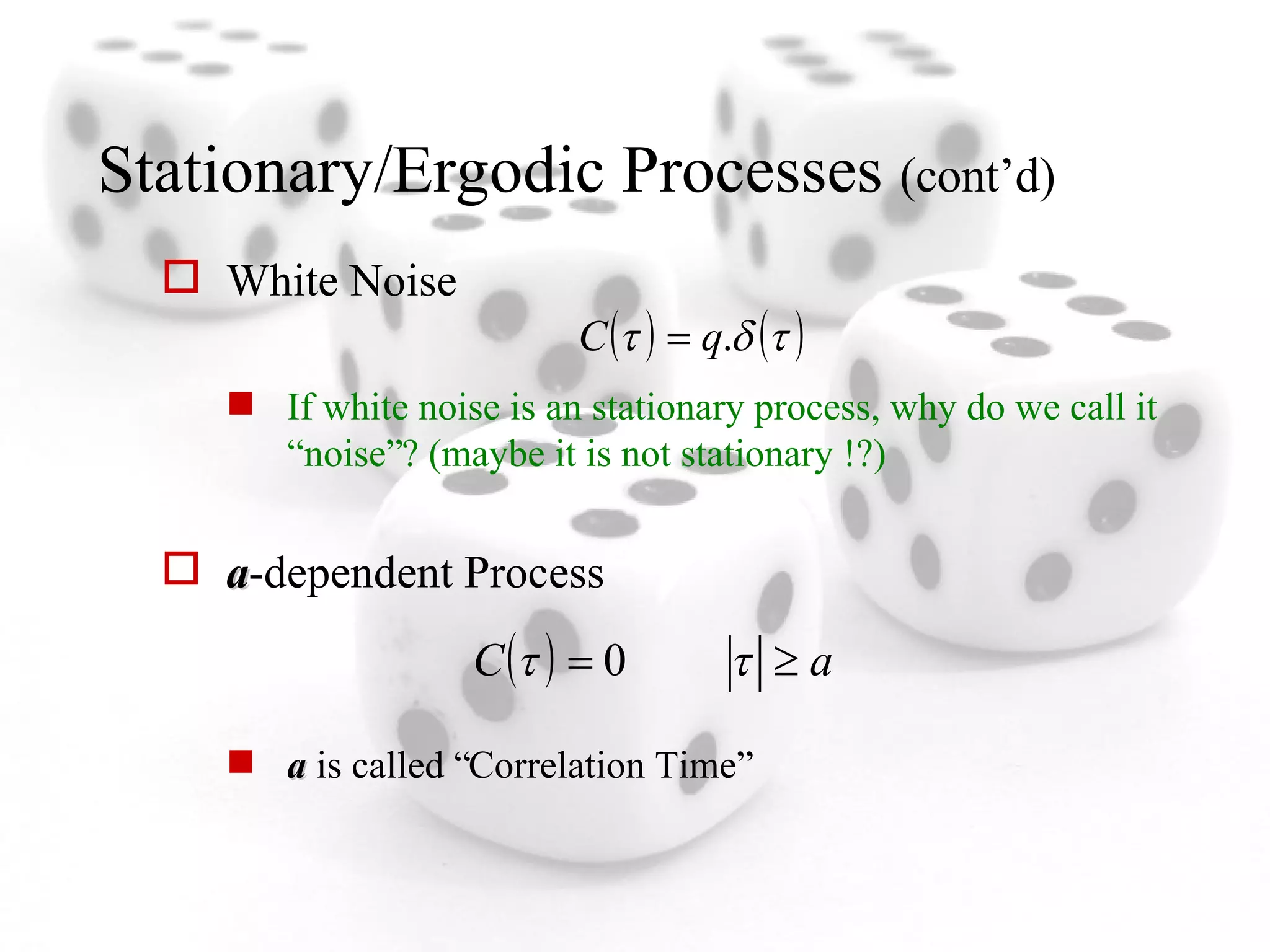 Stationary/Ergodic Processes  (cont’d) White Noise If white noise is an stationary process, why do we call it “noise”? (maybe it is not stationary !?) a -dependent Process a  is called “Correlation Time” 