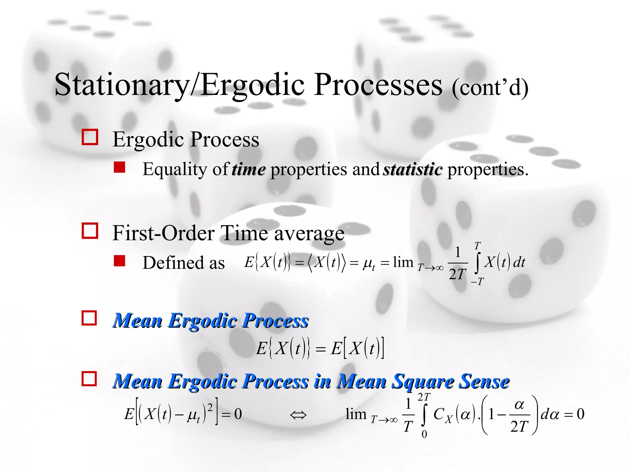 Stationary/Ergodic Processes  (cont’d) Ergodic Process Equality of  time  properties and  statistic  properties. First-Order Time average Defined as Mean Ergodic Process Mean Ergodic Process in Mean Square Sense 