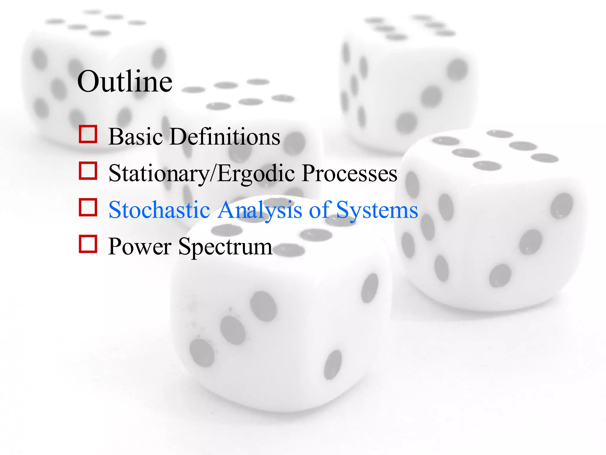 Outline Basic Definitions Stationary/Ergodic Processes Stochastic Analysis of Systems Power Spectrum 