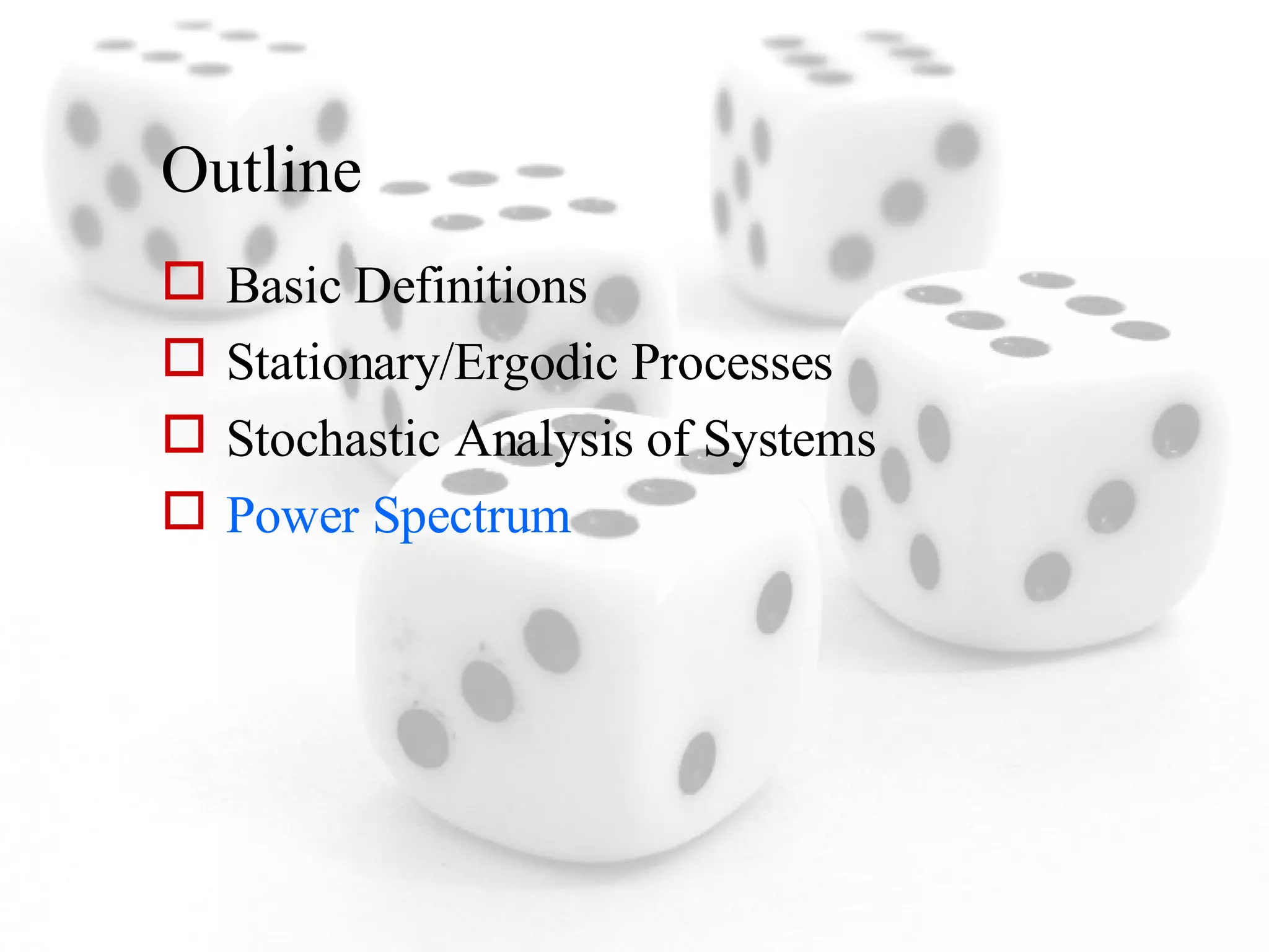 Outline Basic Definitions Stationary/Ergodic Processes Stochastic Analysis of Systems Power Spectrum 
