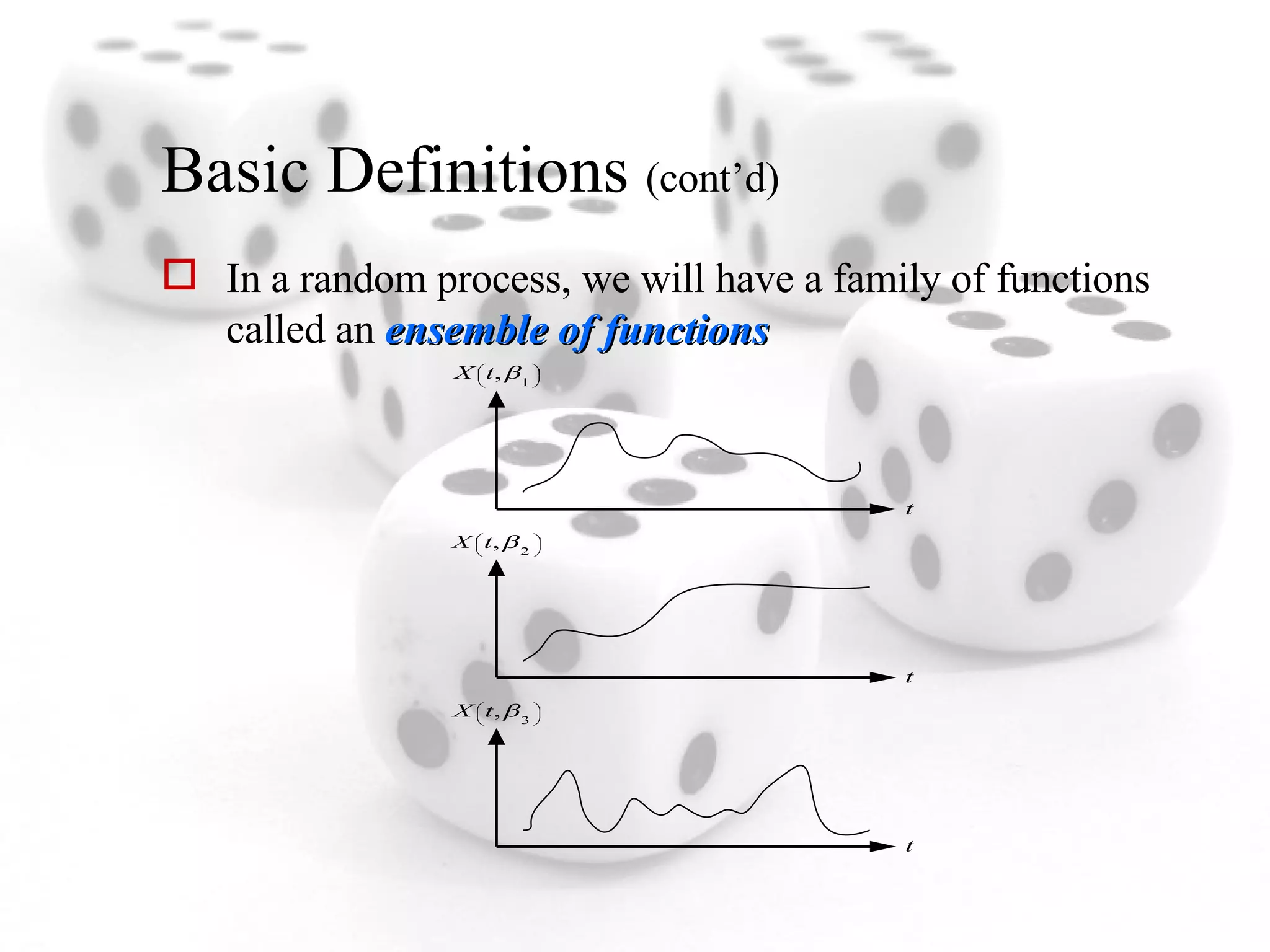 Basic Definitions  (cont’d) In a random process, we will have a family of functions called an  ensemble of functions 