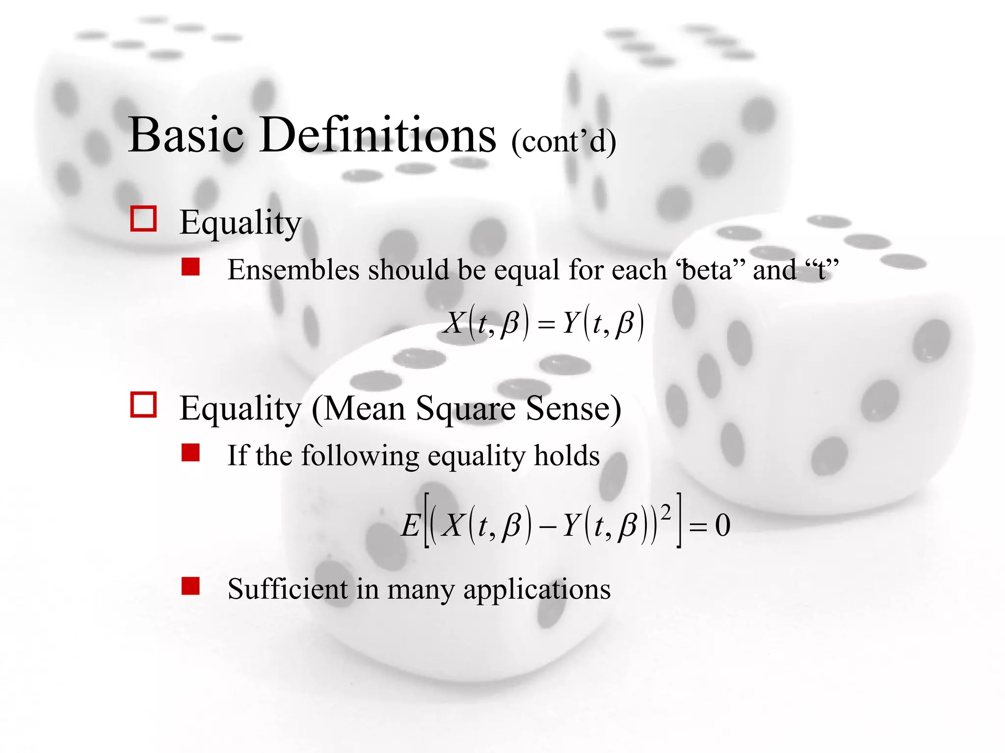 Basic Definitions  (cont’d) Equality Ensembles should be equal for each “beta” and “t” Equality (Mean Square Sense) If the following equality holds Sufficient in many applications 