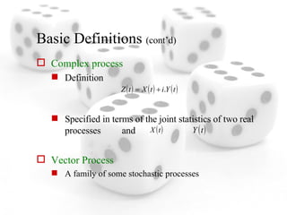 Basic Definitions  (cont’d) Complex process Definition Specified in terms of the joint statistics of two real processes  and   Vector Process A family of some stochastic processes  