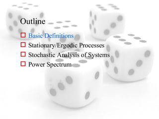 Outline Basic Definitions Stationary/Ergodic Processes Stochastic Analysis of Systems Power Spectrum 