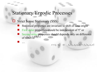 Stationary/Ergodic Processes Strict Sense Stationary (SSS) Statistical properties are invariant to shift of time origin First order  properties should be independent of “t” or  Second order  properties should depends only on difference of times or … 