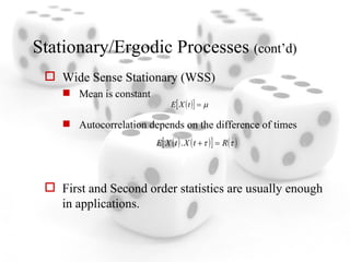 Stationary/Ergodic Processes  (cont’d) Wide Sense Stationary (WSS) Mean is constant Autocorrelation depends on the difference of times First and Second order statistics are usually enough in applications. 