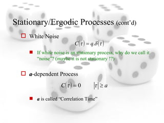 Stationary/Ergodic Processes  (cont’d) White Noise If white noise is an stationary process, why do we call it “noise”? (maybe it is not stationary !?) a -dependent Process a  is called “Correlation Time” 