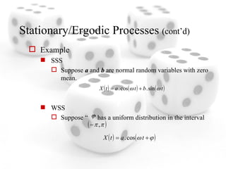Stationary/Ergodic Processes  (cont’d) Example SSS Suppose  a  and  b  are normal random variables with zero mean. WSS Suppose “  ” has a uniform distribution in the interval  