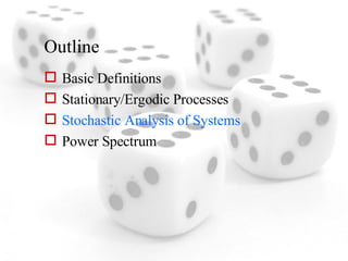 Outline Basic Definitions Stationary/Ergodic Processes Stochastic Analysis of Systems Power Spectrum 
