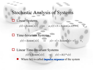 Stochastic Analysis of Systems Linear Systems Time-Invariant Systems Linear Time-Invariant Systems Where h(t) is called  impulse response  of the system 