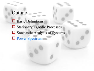 Outline Basic Definitions Stationary/Ergodic Processes Stochastic Analysis of Systems Power Spectrum 