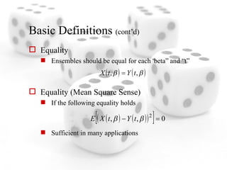 Basic Definitions  (cont’d) Equality Ensembles should be equal for each “beta” and “t” Equality (Mean Square Sense) If the following equality holds Sufficient in many applications 
