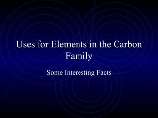 Uses for Elements in the Carbon Family Some Interesting Facts 