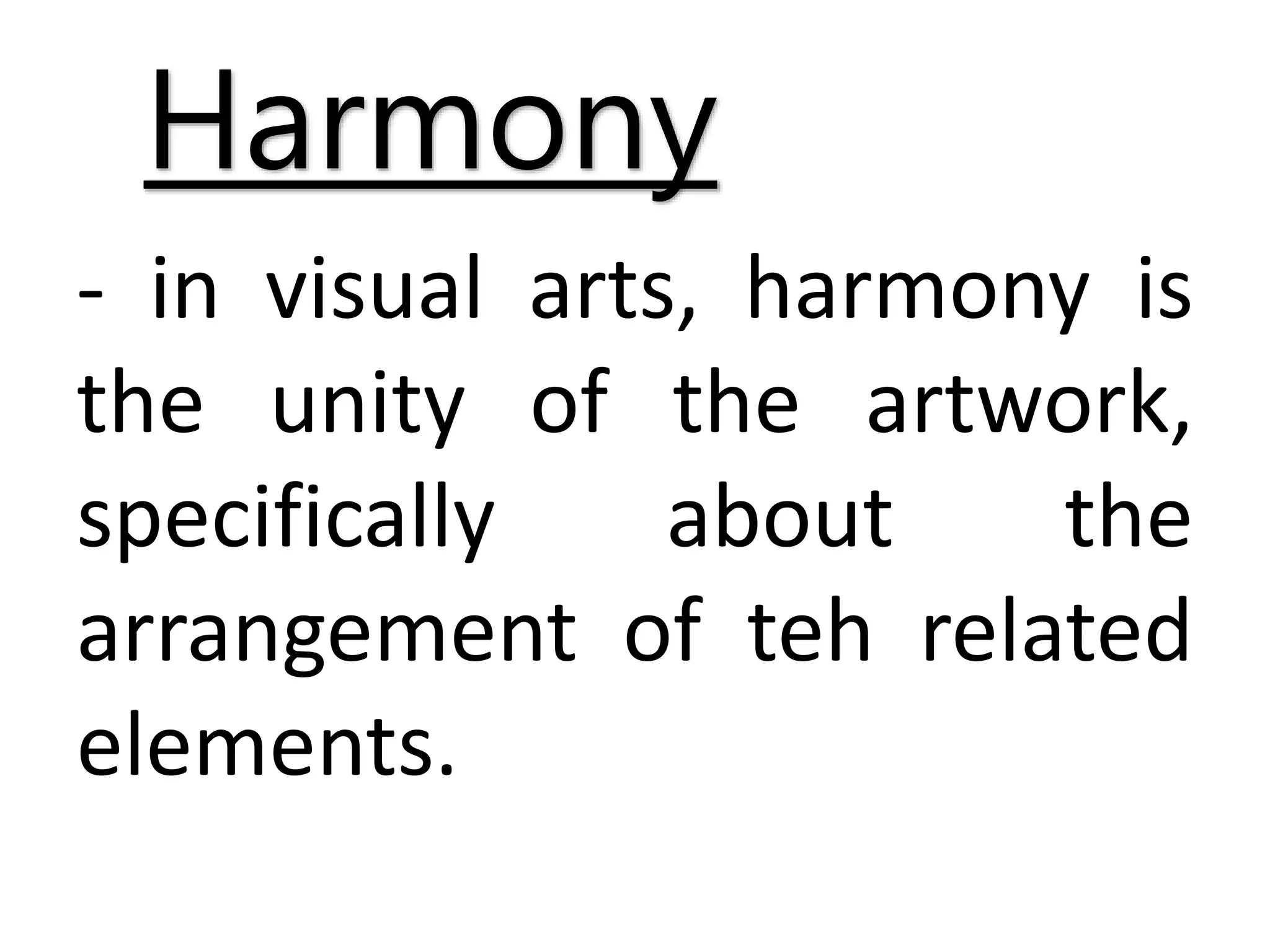 Harmony
- in visual arts, harmony is
the unity of the artwork,
specifically about the
arrangement of teh related
elements.
 