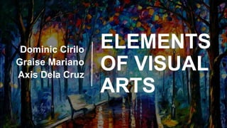 ELEMENTS
OF VISUAL
ARTS
Dominic Cirilo
Graise Mariano
Axis Dela Cruz
 