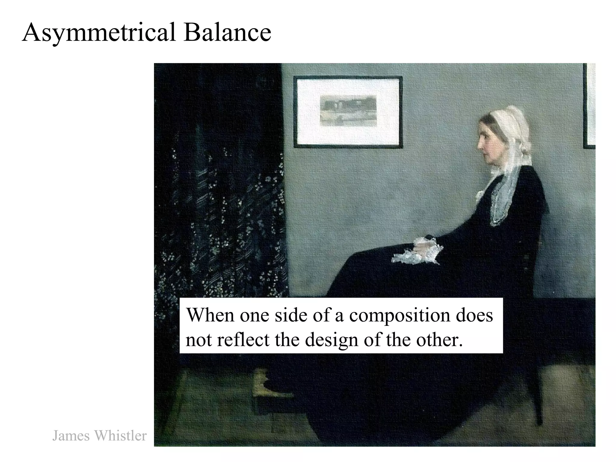 Asymmetrical Balance
When one side of a composition does
not reflect the design of the other.
James Whistler
 