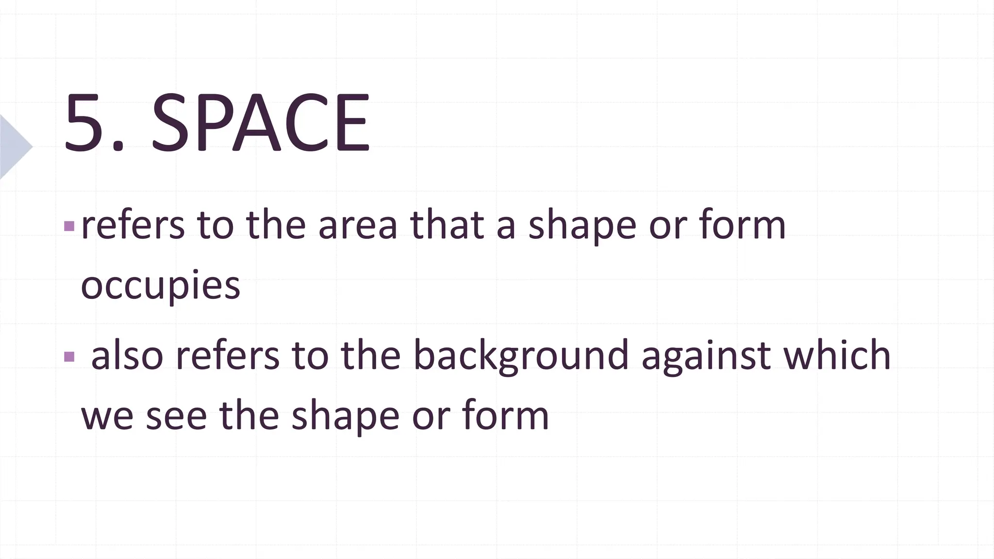 5. SPACE
▪refers to the area that a shape or form
occupies
▪ also refers to the background against which
we see the shape or form
 
