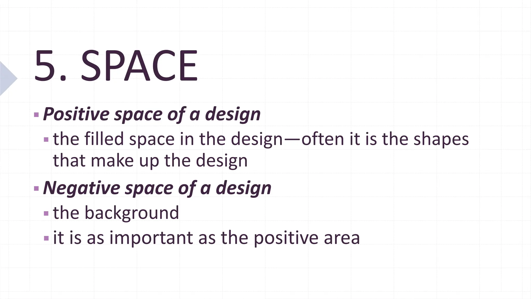5. SPACE
▪ Positive space of a design
▪ the filled space in the design—often it is the shapes
that make up the design
▪ Negative space of a design
▪ the background
▪ it is as important as the positive area
 