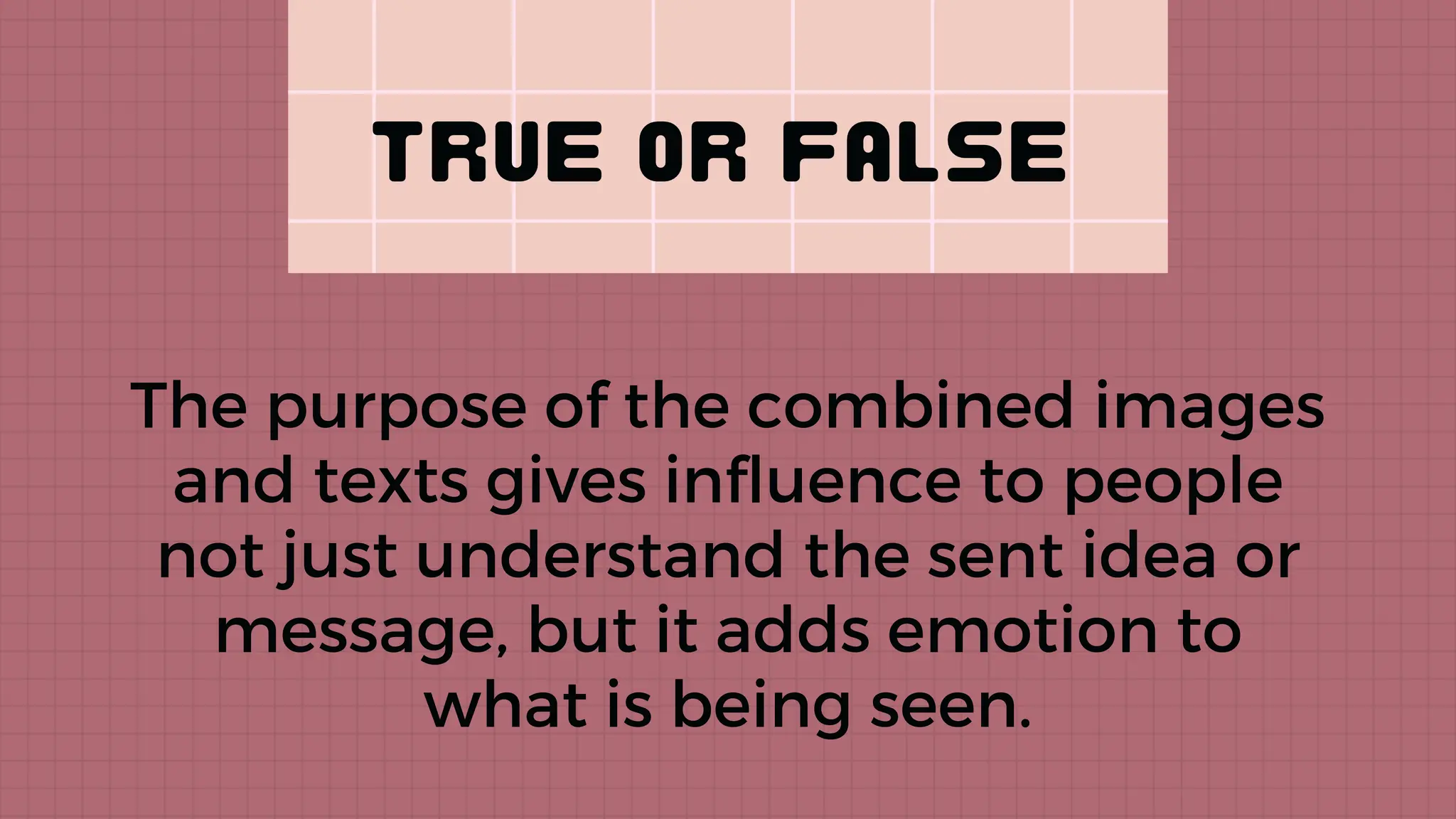 The purpose of the combined images
and texts gives influence to people
not just understand the sent idea or
message, but it adds emotion to
what is being seen.
 