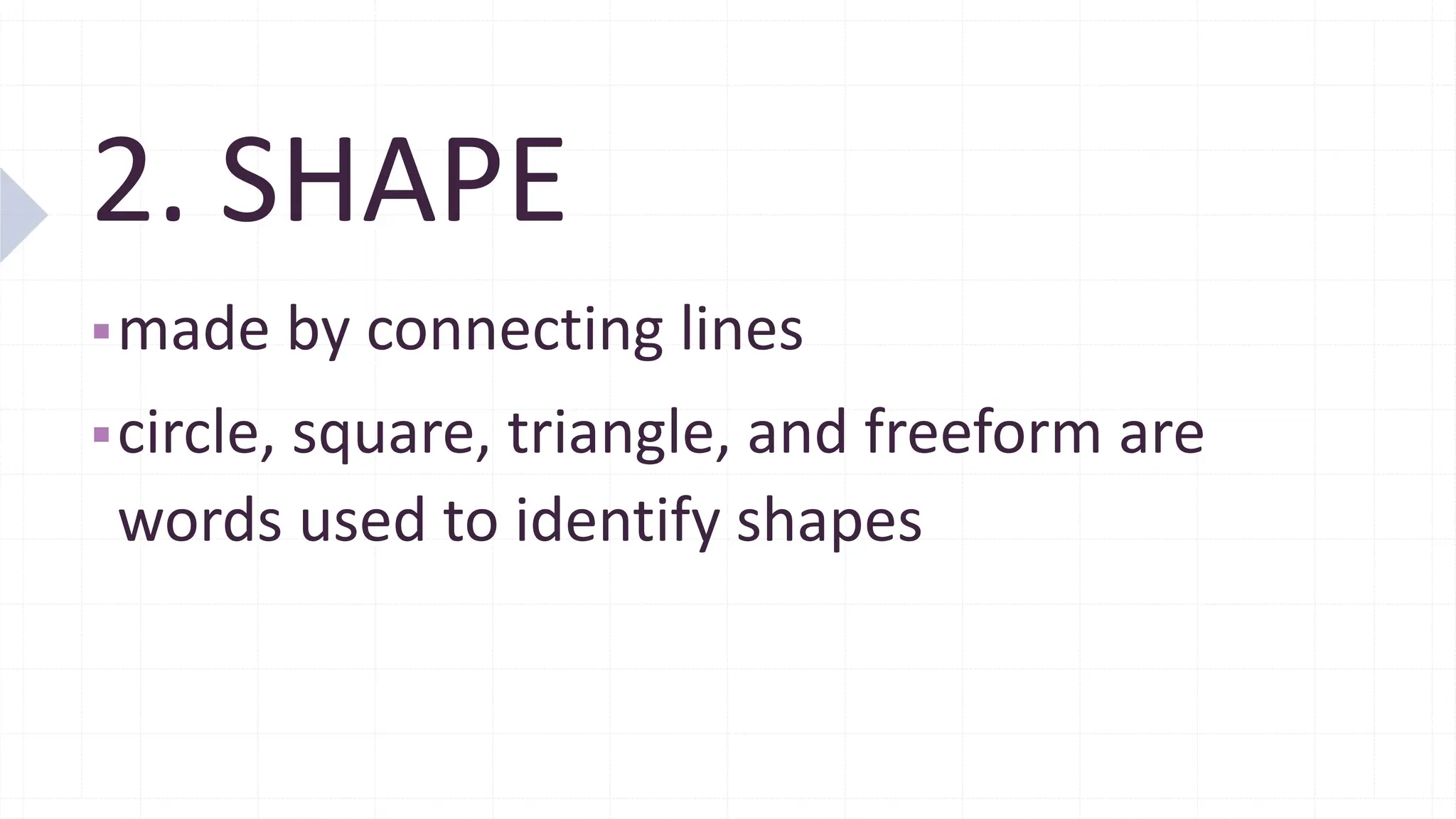 2. SHAPE
▪made by connecting lines
▪circle, square, triangle, and freeform are
words used to identify shapes
 