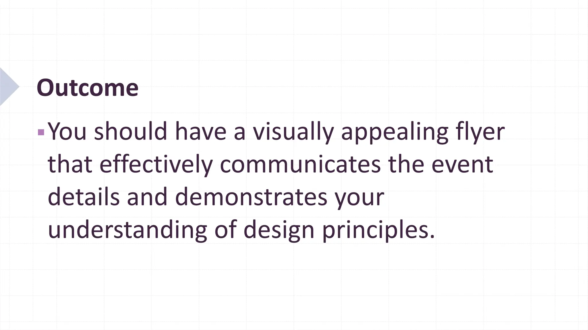 Outcome
▪You should have a visually appealing flyer
that effectively communicates the event
details and demonstrates your
understanding of design principles.
 