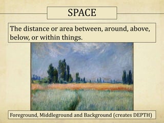 The distance or area between, around, above,
below, or within things.
Foreground, Middleground and Background (creates DEPTH)
SPACE
 