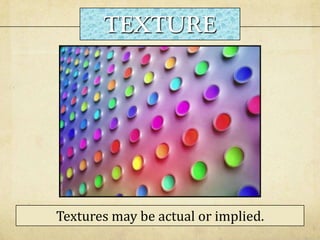 TEXTURE
Textures may be actual or implied.
 