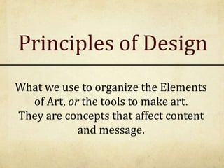Principles of Design
What we use to organize the Elements
of Art, or the tools to make art.
They are concepts that affect content
and message.
 
