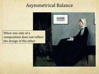 Asymmetrical Balance
When one side of a
composition does not reflect
the design of the other.
James Whistler
 