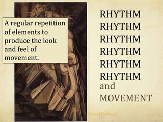 RHYTHM
RHYTHM
RHYTHM
RHYTHM
RHYTHM
RHYTHM
and
MOVEMENT
A regular repetition
of elements to
produce the look
and feel of
movement.
Marcel Duchamp
 