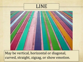 LINE
May be vertical, horizontal or diagonal,
curved, straight, zigzag, or show emotion.
 