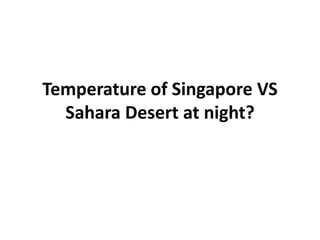 Temperature of Singapore VS
Sahara Desert at night?
 