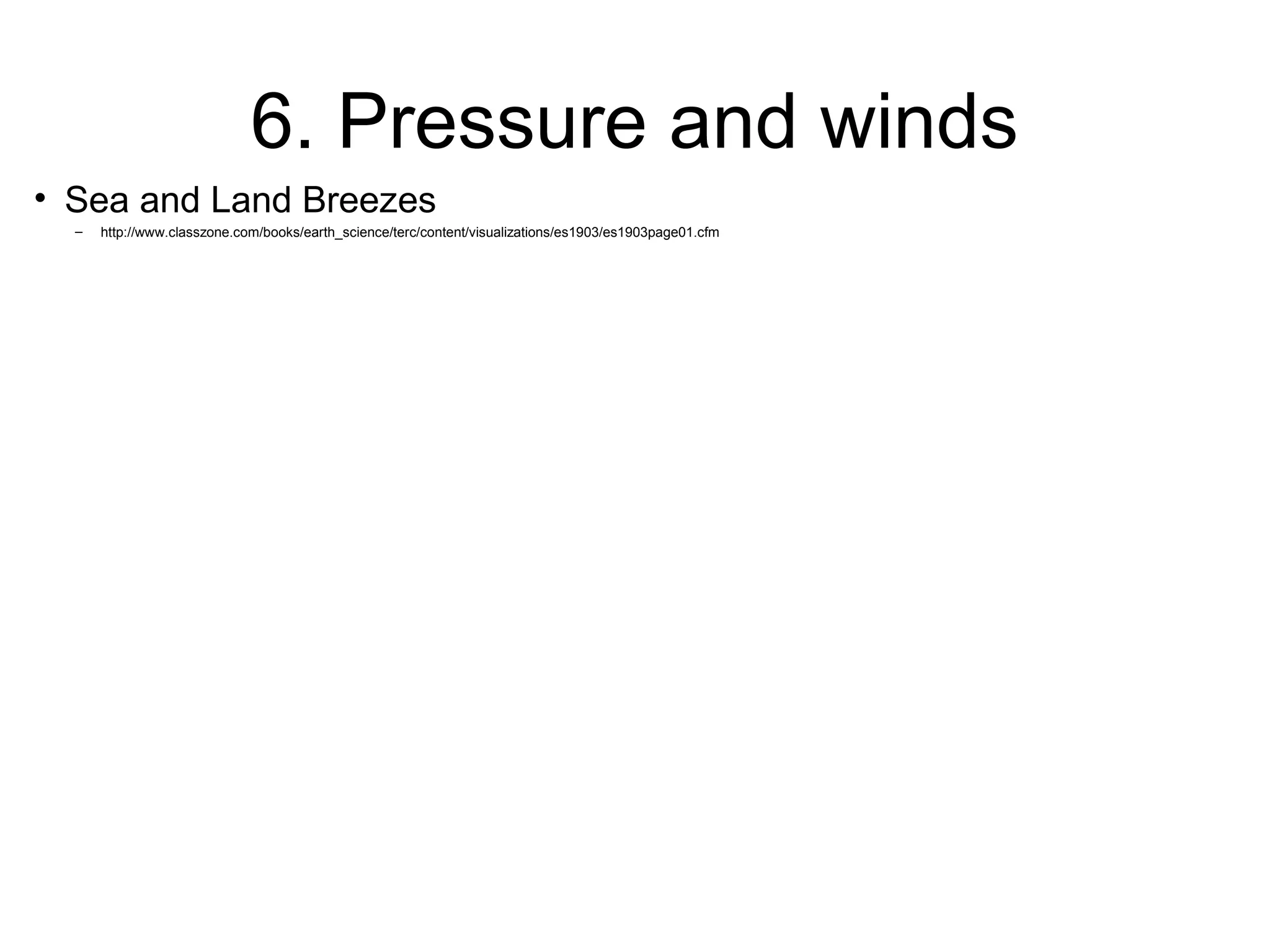 6. Pressure and winds
• Sea and Land Breezes
– http://www.classzone.com/books/earth_science/terc/content/visualizations/es1903/es1903page01.cfm
 