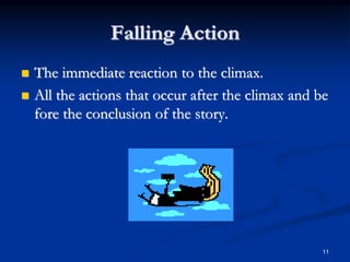 11
Falling Action
 The immediate reaction to the climax.
 All the actions that occur after the climax and be
fore the conclusion of the story.
 